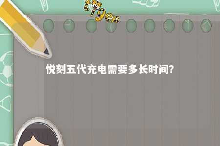 悦刻五代充电需要多长时间�？ 